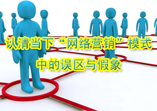 認清當下“網絡營銷”模式中的誤區與假象