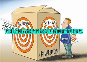 丹陽金剛石鋸片勝訴美國反傾銷案引深思