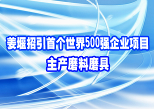 姜堰招引首個(gè)世界500強(qiáng)企業(yè)項(xiàng)目 主產(chǎn)磨料磨具