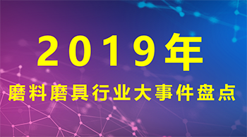 2019年磨料磨具行業大事件盤點