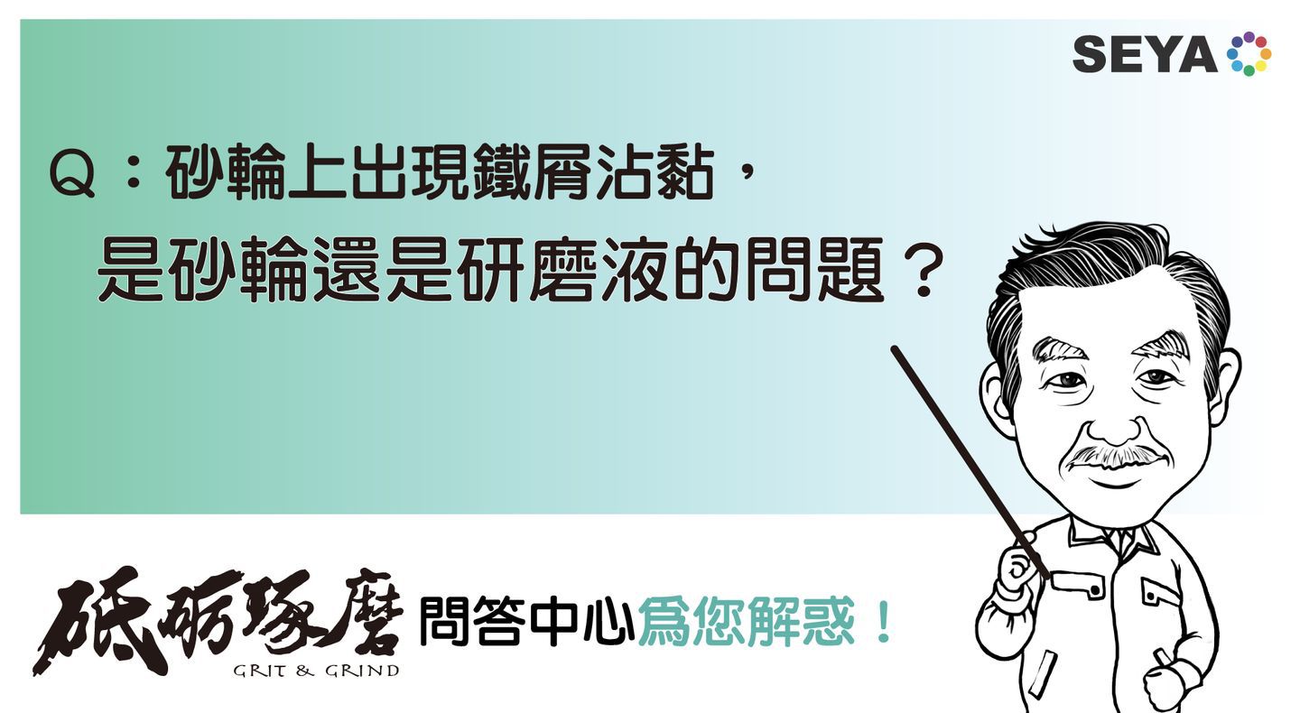 砥礪琢磨問答中心Q3: 目前使用水溶性研磨液，發現研磨砂輪上會出現鐵屑沾黏，請問是砂輪不適用還是研磨液問題？